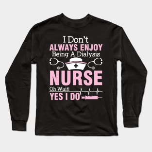 I Don't Always Enjoy Being A Dialysis Nurse Oh Wait Yes I Do Long Sleeve T-Shirt